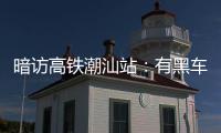 暗访高铁潮汕站：有黑车坐地起价，部分出租车拒载