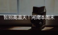 暂别高温天！河南本周末清凉多地将迎阵雨