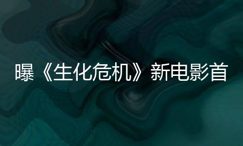 曝《生化危机》新电影首支预告将于本周四公布 机新将于间接印证了这一消息