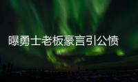 曝勇士老板豪言引公愤 真比其他球队强几光年？