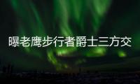曝老鹰步行者爵士三方交易 蒂格赴印城联手乔治