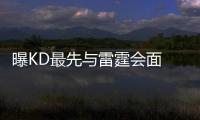 曝KD最先与雷霆会面 已拒绝湖人！纽约仍有机会