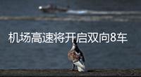  机场高速将开启双向8车道时代 上周已开始转换