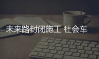未来路封闭施工 社会车辆禁行公交车走西侧隧道