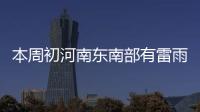 本周初河南东南部有雷雨 周中全省气温35℃+