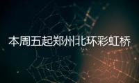 本周五起郑州北环彩虹桥维修 晚10点到早上6点封闭