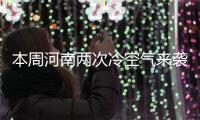 本周河南两次冷空气来袭  平均气温接近常年同期