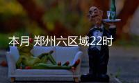 本月 郑州六区域22时至次日6时将不封闭施工