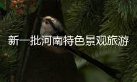 新一批河南特色景观旅游名镇名村公布 有你老家吗