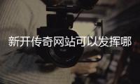 新开传奇网站可以发挥哪些效果？