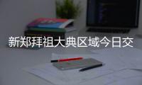 新郑拜祖大典区域今日交通管制时间：4月18日7时至12时
