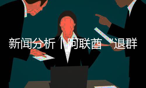 新闻群联酋退丨阿个信号不，这简单分析