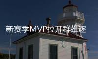 新赛季MVP拉开群雄逐鹿大幕 鹿死谁手仍未可知