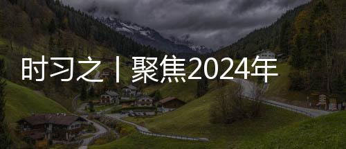 时习之丨聚焦2024年中央政治局会议：科学决策 锚定发展航向 