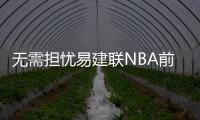 无需担忧易建联NBA前景 现代篮球体系下机会多