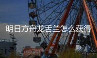明日方舟龙舌兰怎么获得 干员龙舌兰获取方法介绍