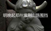 明晚起郑州紫荆山路围挡施工 交警提醒司机绕行