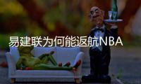 易建联为何能返航NBA 技术特点+商业价值成主因