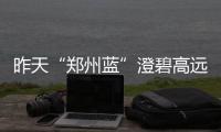  昨天“郑州蓝”澄碧高远 这种纯净蓝天本周或很难再出现