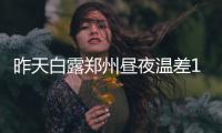 昨天白露郑州昼夜温差12℃ 今明两天河南多地有雨