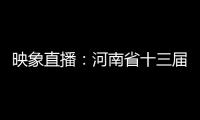 映象直播：河南省十三届人大一次会议开幕