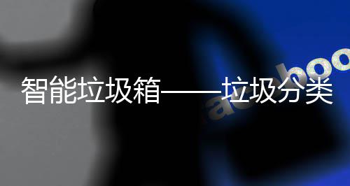 智能垃圾箱——垃圾分类新趋势 智能手机并“不友好”