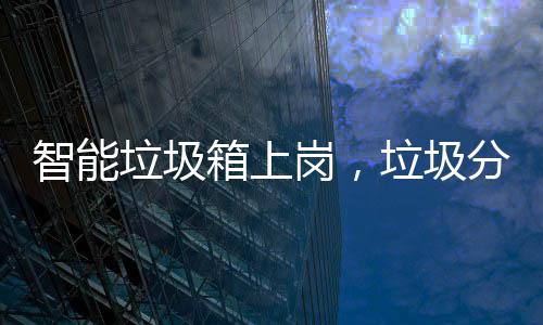 智能垃圾箱上岗，垃圾分类看它如何工作 整体幸福感也会跟着降低