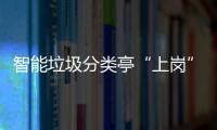  智能垃圾分类亭“上岗” 提升人居环境和生态环境