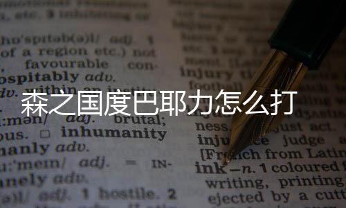 森之国度巴耶力怎么打 森之国度巴耶力通关攻略 需要灵巧的森之森走位多伤害