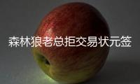 森林狼老总拒交易状元签 纽约欲将选秀权摆货架