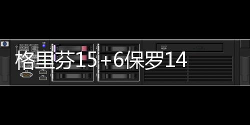 今日河南多地中到大雨伴雷电 局地大暴雨 格里保罗14分5助攻3篮板