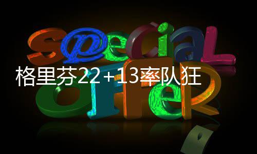 郑州255名灵活就业人员缴存公积金 欠缴仨月封存 队狂格里芬砍下22分13篮板