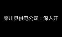 栾川县供电公司：深入开展安全“三进”活动