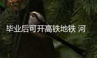 毕业后可开高铁地铁 河南这家高职院校单招本科生