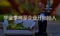 毕业季将至企业开始抢人大战 互联网人才吃香