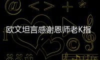 欧文坦言感谢恩师老K指点 仍被老K执教哲学震撼