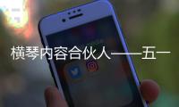 横琴内容合伙人——五一特辑
