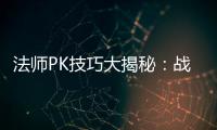 法师PK技巧大揭秘：战胜战士与道士的实战策略