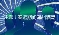 注意！春运期间郑州酒驾一律罚2000元、扣12分