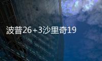 波普26+3沙里奇19+8 活塞客场四人20+大胜76人
