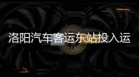 洛阳汽车客运东站投入运营 预日发送量2万人次