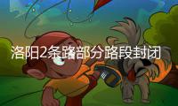 洛阳2条路部分路段封闭 绕行方案公布