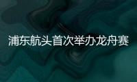  浦东航头首次举办龙舟赛，让居民们想起“小辰光的闹猛”