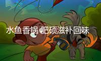 水鱼香锅 肥硕滋补回味无穷