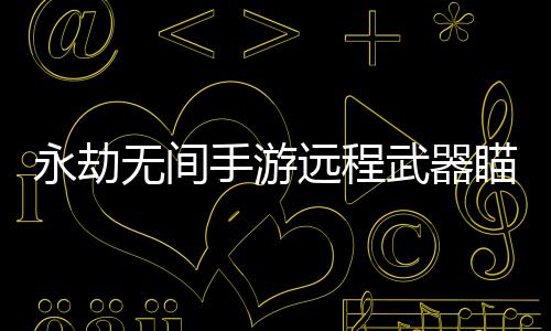 永劫无间手游远程武器瞄准设置方法 永劫无间手游远程武器瞄准教程 永劫远程永劫远程接着
