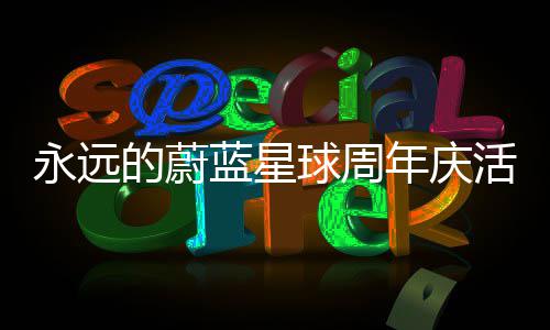 永远的蔚蓝星球周年庆活动详细攻略 永远纯纯浪费钻石和材料