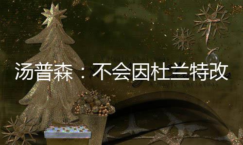汤普森三分7中0延续低迷 对比小将8投8中太羞愧 “当时我正在睡觉