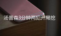 汤普森3分钟两犯开局挖大坑 关键3分他还是汤神