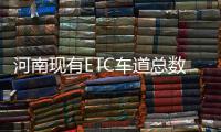 河南现有ETC车道总数106条 21万车主还未升级