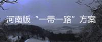 河南版“一带一路”方案公布 “铁公机海”联动